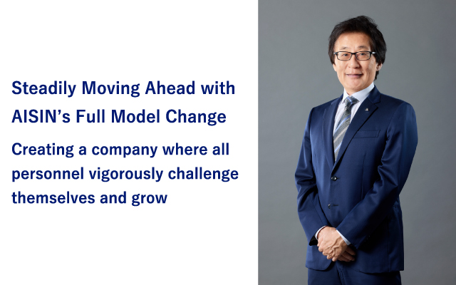 Each and every person in AISIN Group thinks and acts autonomously and takes on new challenges in our efforts to build a sustainable society President Moritaka Yoshida