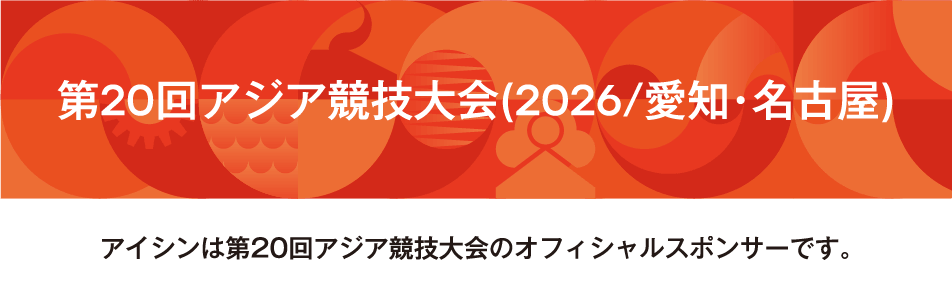 第20回アジア競技大会(2026/愛知・名古屋) アイシンは第20回アジア競技大会のオフィシャルスポンサーです。