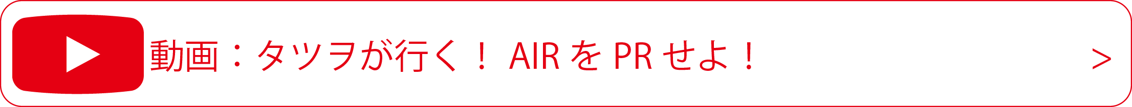 動画：タツヲが行く！AIRをPRせよ！