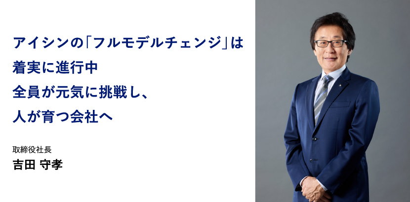 アイシンの「フルモデルチェンジ」は着実に進行中 全員が元気に挑戦し、人が育つ会社へ 取締役社長 吉田 守孝
