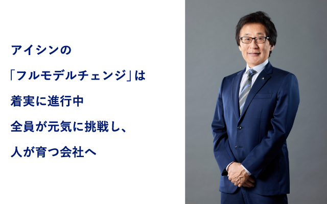 アイシンの「フルモデルチェンジ」は着実に進行中 全員が元気に挑戦し、人が育つ会社へ 取締役社長 吉田 守孝