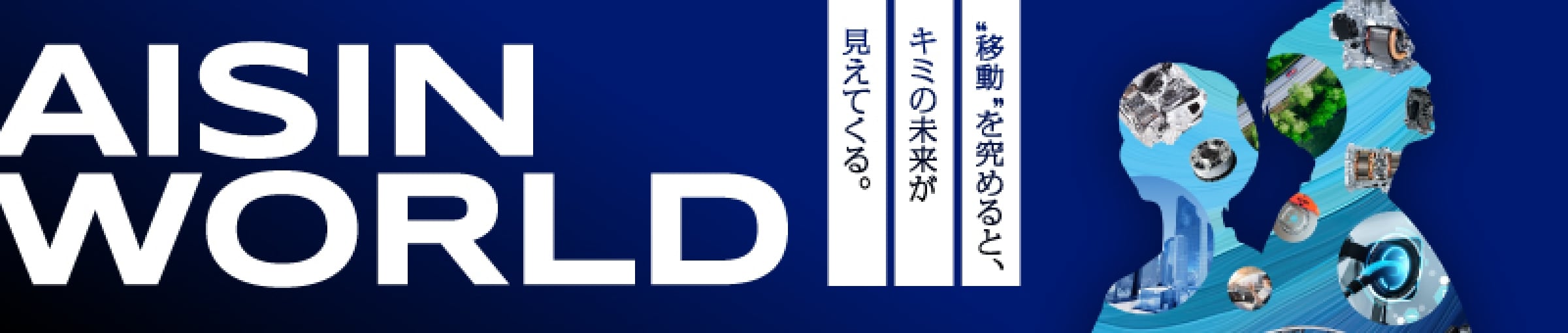 移動を究めると、キミの未来が見えてくる。AISIN WORLD。